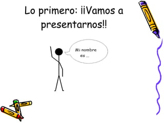 Lo primero: ¡¡Vamos a presentarnos!! 