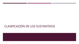 CLASIFICACIÓN DE LOS SUSTANTIVOS
 