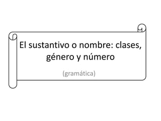 El sustantivo o nombre: clases, 
género y número 
(gramática) 
 