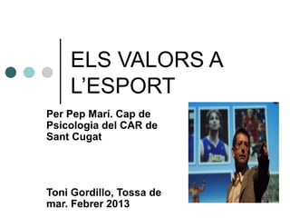 ELS VALORS A
    L’ESPORT
Per Pep Marí. Cap de
Psicologia del CAR de
Sant Cugat




Toni Gordillo, Tossa de
mar. Febrer 2013
 