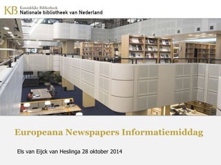 Europeana Newspapers Informatiemiddag 
Els van Eijck van Heslinga 28 oktober 2014 
 