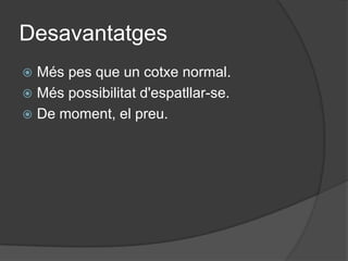 Desavantatges
 Més pes que un cotxe normal.
 Més possibilitat d'espatllar-se.
 De moment, el preu.
 