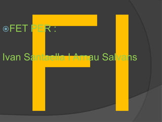 FET   PER :

Ivan Santaella I Arnau Salvans
 
