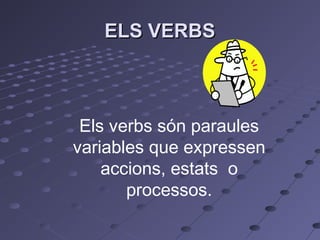 ELS VERBS

Els verbs són paraules
variables que expressen
accions, estats o
processos.

 
