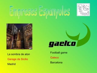 Football game
La sombra de aton
                    Galeco
Garage de Sicilio
                    Barcelona
Madrid
 