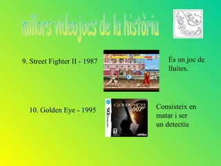 9. Street Fighter II - 1987      És un joc de
                                 lluites.




  10. Golden Eye - 1995       Consisteix en
                              matar i ser
                              un detectiu
 