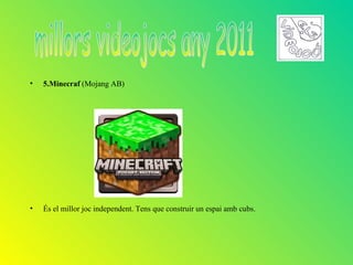 •   5.Minecraf (Mojang AB)




•   És el millor joc independent. Tens que construir un espai amb cubs.
 