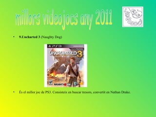 •   9.Uncharted 3 (Naughty Dog)




•   És el millor joc de PS3. Consisteix en buscar tresors, convertit en Nathan Drake.
 