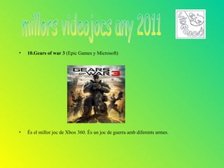 •   10.Gears of war 3 (Epic Games y Microsoft)




•   És el millor joc de Xbox 360. És un joc de guerra amb diferents armes.
 