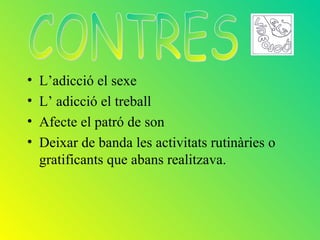 •   L’adicció el sexe
•   L’ adicció el treball
•   Afecte el patró de son
•   Deixar de banda les activitats rutinàries o
    gratificants que abans realitzava.
 