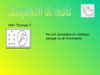 1947 Thomas T.

                 No se'l considera un videojoc
                 perquè no té moviments
 