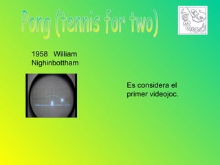 1958 William
Nighinbottham


                Es considera el
                primer videojoc.
 