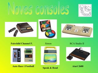 Fairchild Channel F.     Simon         RCA Studio II




 Auto Race i Football                    Atari 2600
                        Speak & Read
 