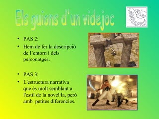 • PAS 2:
• Hem de fer la descripció
  de l’entorn i dels
  personatges.

• PAS 3:
• L'estructura narrativa
  que és molt semblant a
  l'estil de la novel·la, però
  amb petites diferencies.
 