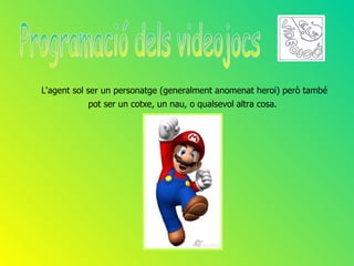 L'agent sol ser un personatge (generalment anomenat heroi) però també
           pot ser un cotxe, un nau, o qualsevol altra cosa.
 