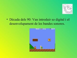 • Dècada dels 90: Van introduir so digital i el
  desenvolupament de les bandes sonores.
 