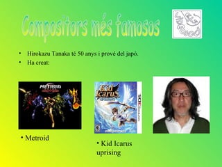 • Hirokazu Tanaka té 50 anys i prové del japó.
• Ha creat:




• Metroid
                             • Kid Icarus
                             uprising
 
