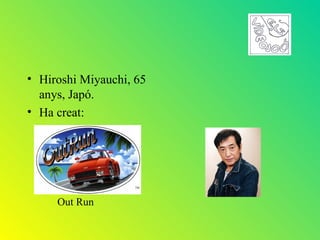 • Hiroshi Miyauchi, 65
  anys, Japó.
• Ha creat:




     Out Run
 