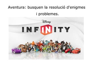 Aventura: busquen la resolució d'enigmes 
i problemes.
 