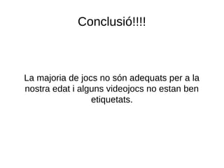 Conclusió!!!!
La majoria de jocs no són adequats per a la
nostra edat i alguns videojocs no estan ben
etiquetats.
 