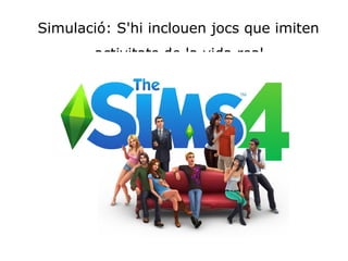 Simulació: S'hi inclouen jocs que imiten 
activitats de la vida real.
 