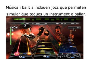 Música i ball: s'inclouen jocs que permeten 
simular que toques un instrument o ballar.
 