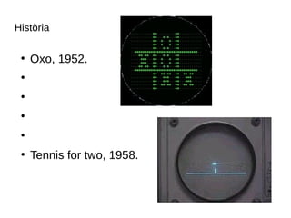Història
●
Oxo, 1952.
●
●
●
●
●
Tennis for two, 1958.
 