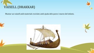 VAIXELL (DRAKKAR)
Muntar un vaixell amb materials reciclats amb ajuda dels pares i mares del infants.
 