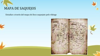 MAPA DE SAQUEJOS
Estudiar a travès del mapa els llocs saquejats pels vikings
 