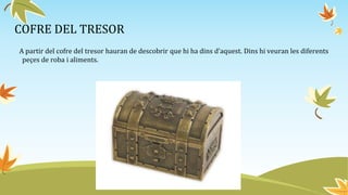 COFRE DEL TRESOR
A partir del cofre del tresor hauran de descobrir que hi ha dins d’aquest. Dins hi veuran les diferents
peçes de roba i aliments.
 