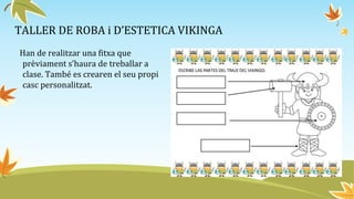 TALLER DE ROBA i D’ESTETICA VIKINGA
Han de realitzar una fitxa que
prèviament s’haura de treballar a
clase. També es crearen el seu propi
casc personalitzat.
 