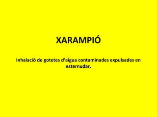 XARAMPIÓ
Inhalació de gotetes d’aigua contaminades expulsades en
esternudar.
 