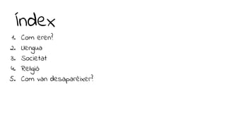 Índex
1. Com eren?
2. Llengua
3. Societat
4. Religió
5. Com van desaparèixer?
 