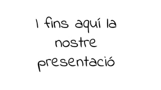 I fins aquí la
nostre
presentació
 
