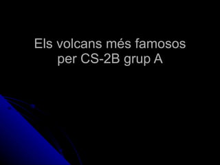 Els volcans més famosos per CS-2B grup A 