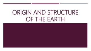 ORIGIN AND STRUCTURE
OF THE EARTH
 