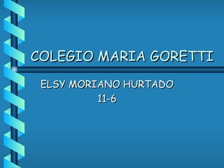 COLEGIO MARIA GORETTI ELSY MORIANO HURTADO 11-6 
