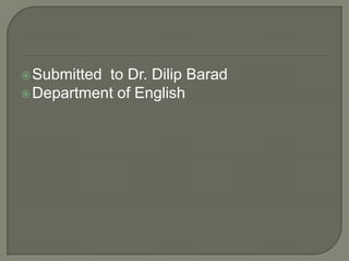  Submittedto Dr. Dilip Barad
 Department of English
 