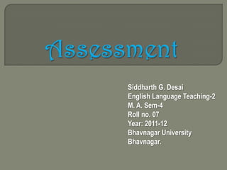 Siddharth G. Desai
English Language Teaching-2
M. A. Sem-4
Roll no. 07
Year: 2011-12
Bhavnagar University
Bhavnagar.
 