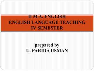 II M.A. ENGLISH
ENGLISH LANGUAGE TEACHING
IV SEMESTER
prepared by
U. FARIDA USMAN
 