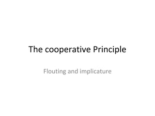 The cooperative Principle
Flouting and implicature
 