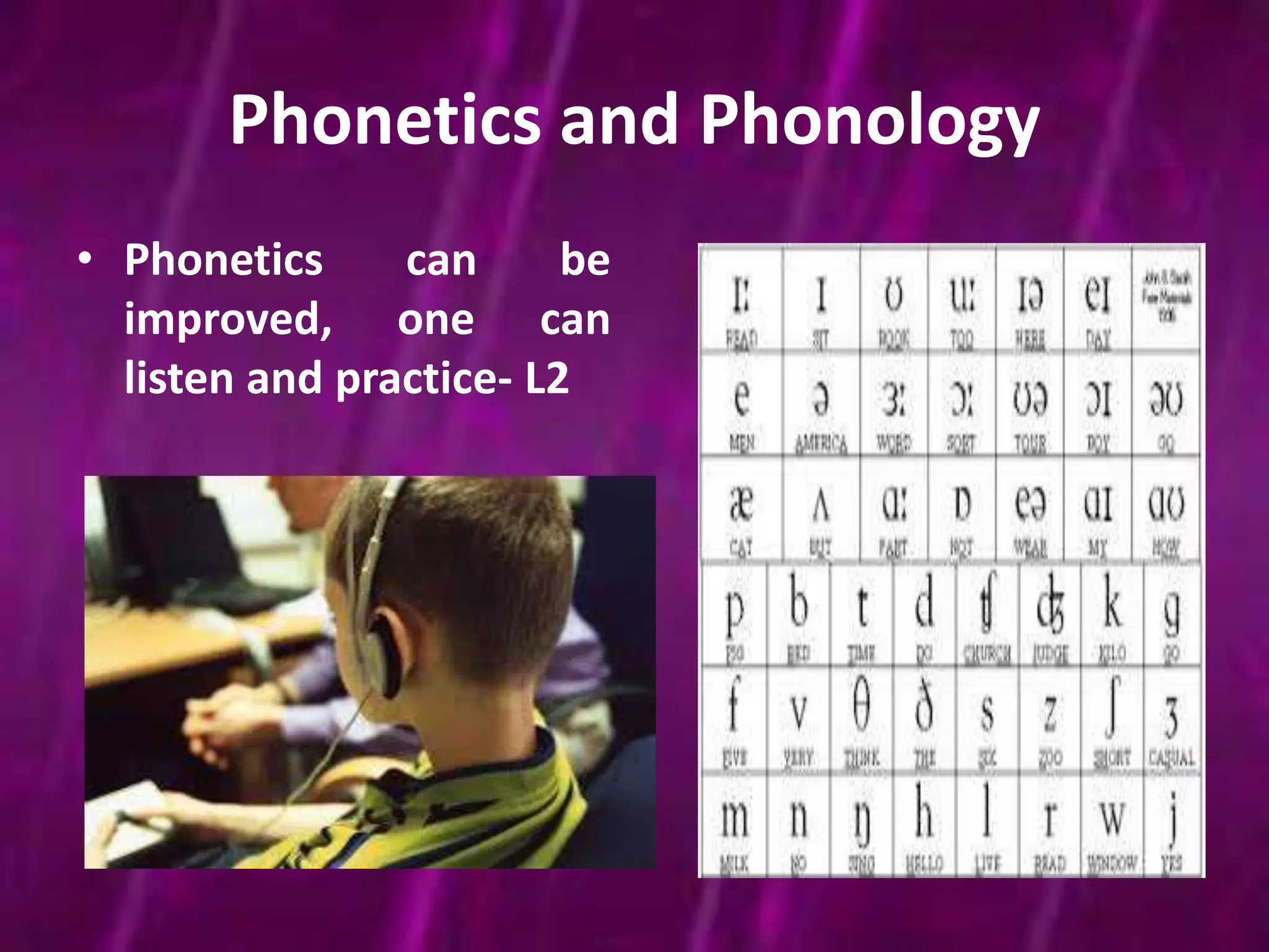 Phonetics and Phonology 
• Phonetics can be 
improved, one can 
listen and practice- L2 
 