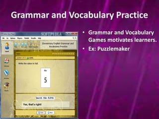 Grammar and Vocabulary Practice 
• Grammar and Vocabulary 
Games motivates learners. 
• Ex: Puzzlemaker 
 