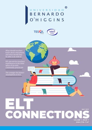 CONNECTIONS
MAY 2022
VOLUME 1, ISSUE 1
ISSN 2735-7147
ELT
What should teachers
know about assessment,
and what should they
be able to do with it?
EFL pre-service teachers’
experiences in the third
space of an early
community practicum
The younger the better?
Assumptions in ELT
 