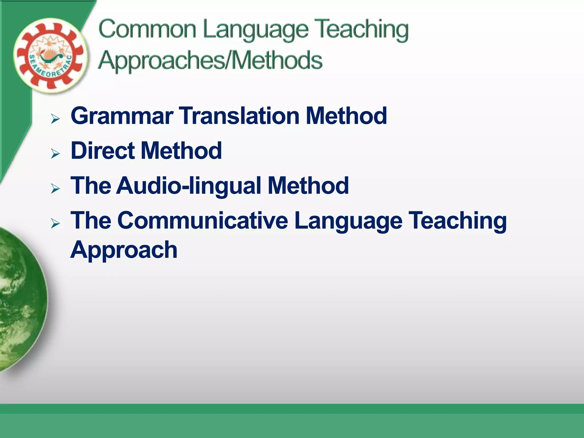    Grammar Translation Method
   Direct Method
   The Audio-lingual Method
   The Communicative Language Teaching
    Approach
 