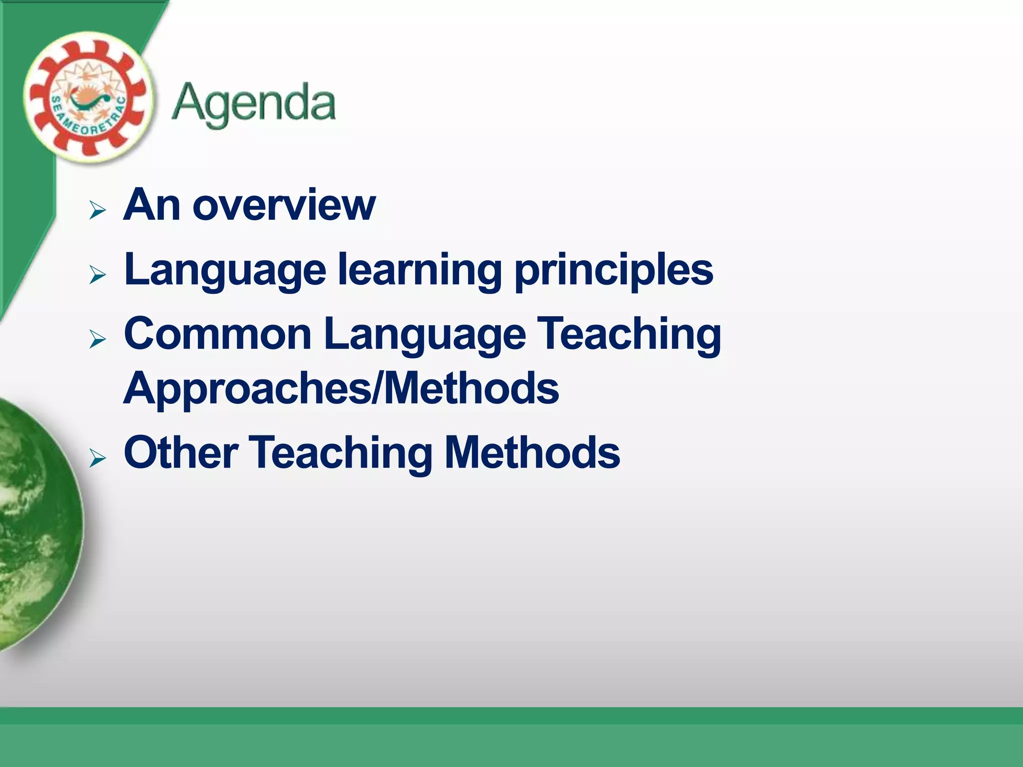    An overview
   Language learning principles
   Common Language Teaching
    Approaches/Methods
   Other Teaching Methods
 