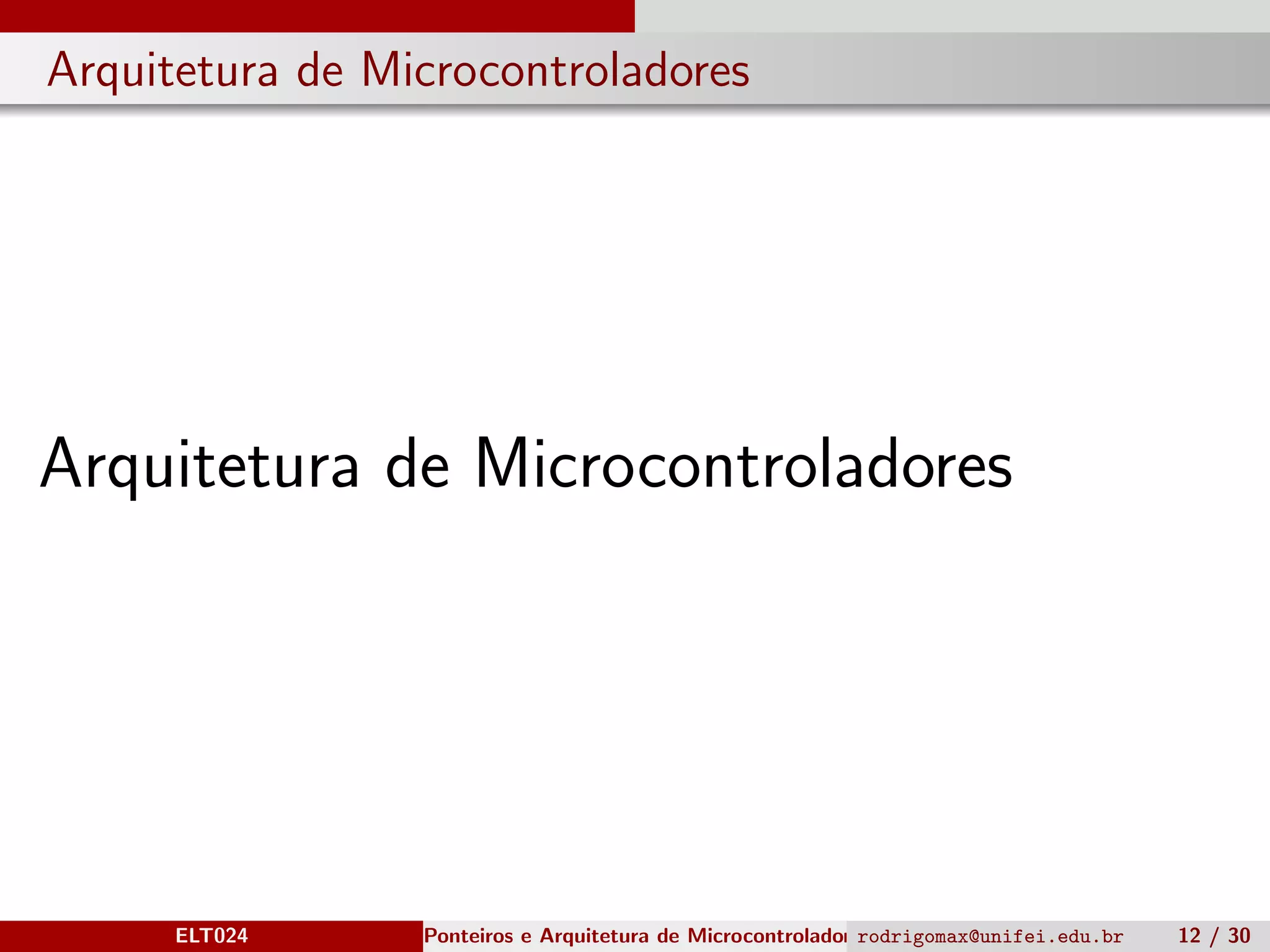 Arquitetura de Microcontroladores
Arquitetura de Microcontroladores
ELT024 Ponteiros e Arquitetura de Microcontroladoresrodrigomax@unifei.edu.br 12 / 30
 