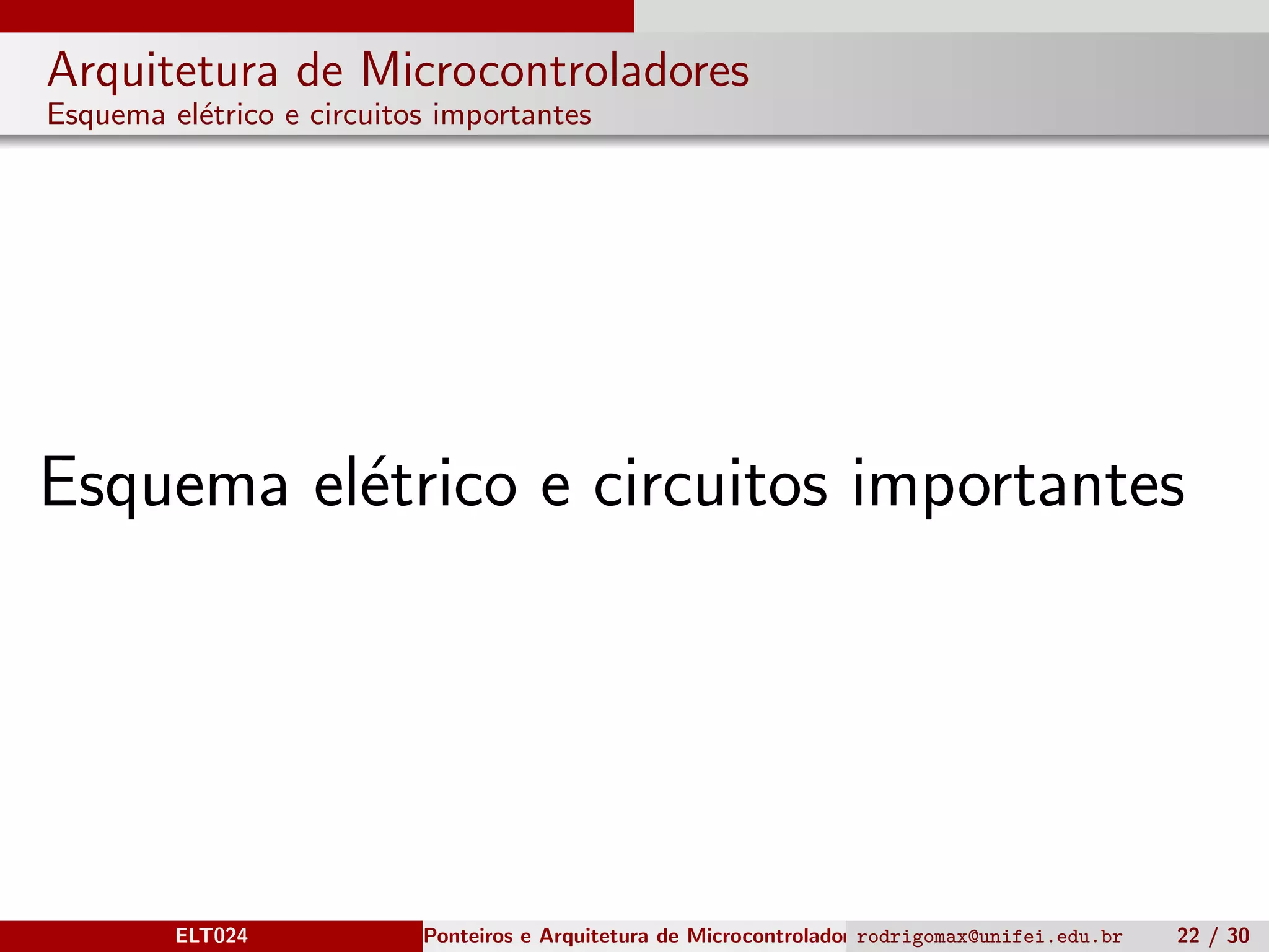 Arquitetura de Microcontroladores
Esquema el´etrico e circuitos importantes
Esquema el´etrico e circuitos importantes
ELT024 Ponteiros e Arquitetura de Microcontroladoresrodrigomax@unifei.edu.br 22 / 30
 