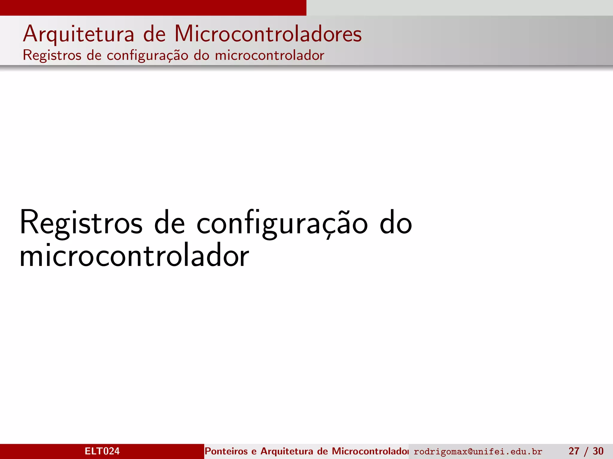Arquitetura de Microcontroladores
Registros de conﬁgura¸c˜ao do microcontrolador
Registros de conﬁgura¸c˜ao do
microcontrolador
ELT024 Ponteiros e Arquitetura de Microcontroladoresrodrigomax@unifei.edu.br 27 / 30
 