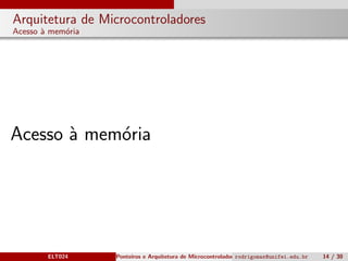 Arquitetura de Microcontroladores
Acesso `a mem´oria
Acesso `a mem´oria
ELT024 Ponteiros e Arquitetura de Microcontroladoresrodrigomax@unifei.edu.br 14 / 30
 